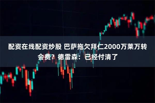 配资在线配资炒股 巴萨拖欠拜仁2000万莱万转会费？德雷森：已经付清了