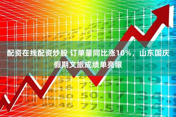 配资在线配资炒股 订单量同比涨10%，山东国庆假期文旅成绩单亮眼