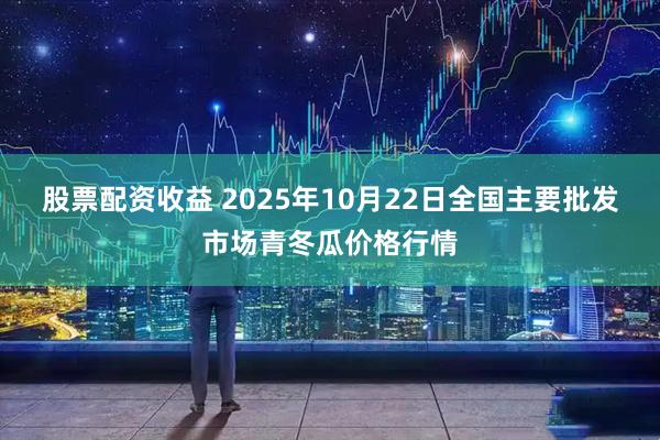 股票配资收益 2025年10月22日全国主要批发市场青冬瓜价格行情