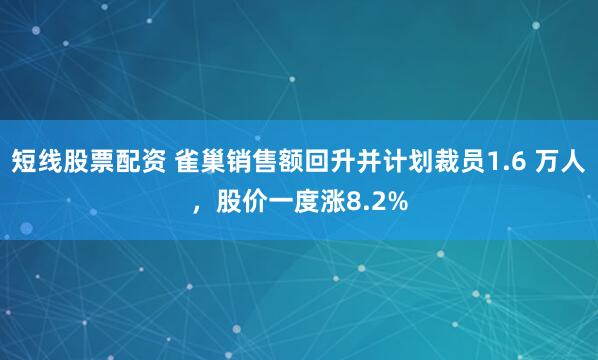 短线股票配资 雀巢销售额回升并计划裁员1.6 万人，股价一度涨8.2%