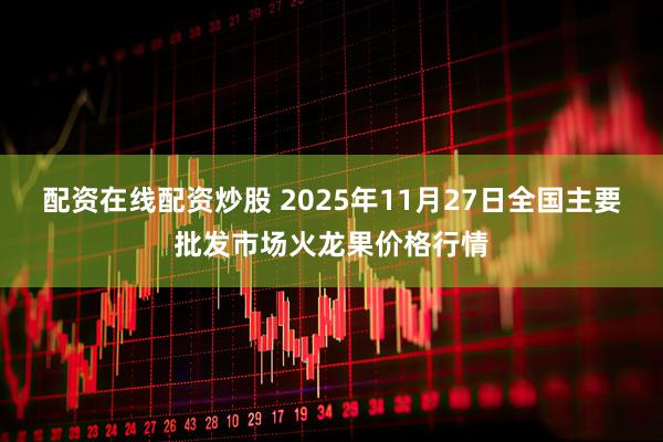 配资在线配资炒股 2025年11月27日全国主要批发市场火龙果价格行情