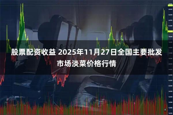 股票配资收益 2025年11月27日全国主要批发市场淡菜价格行情