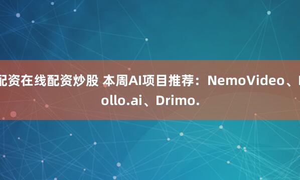 配资在线配资炒股 本周AI项目推荐：NemoVideo、Pollo.ai、Drimo.