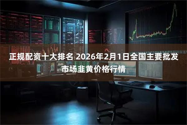 正规配资十大排名 2026年2月1日全国主要批发市场韭黄价格行情