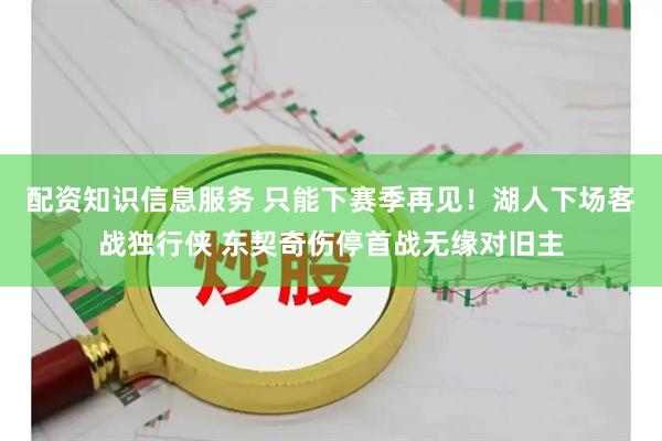 配资知识信息服务 只能下赛季再见！湖人下场客战独行侠 东契奇伤停首战无缘对旧主